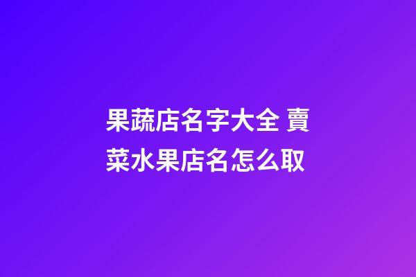 果蔬店名字大全 賣菜水果店名怎么取-第1張-店鋪起名-玄機(jī)派